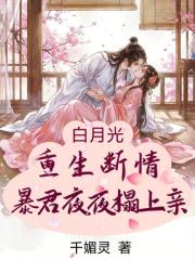  白月光重生断情，暴君夜夜狠狠亲